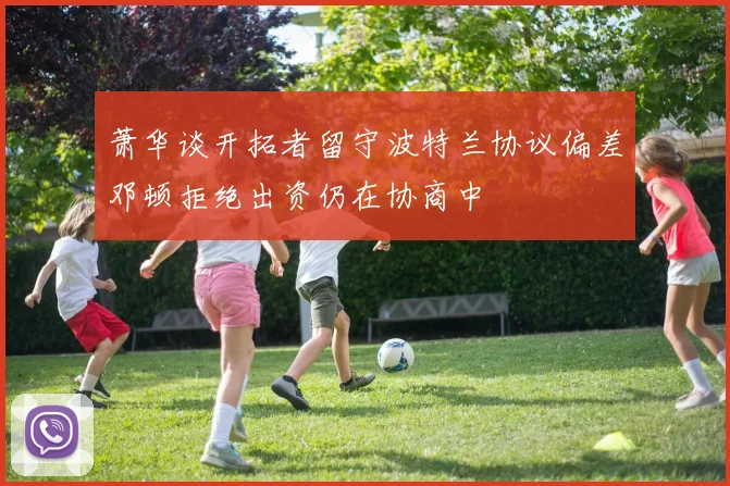 萧华谈开拓者留守波特兰协议偏差邓顿拒绝出资仍在协商中