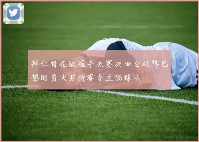 拜仁将在欧冠半决赛次回合对阵巴黎时首次穿新赛季主场球衣