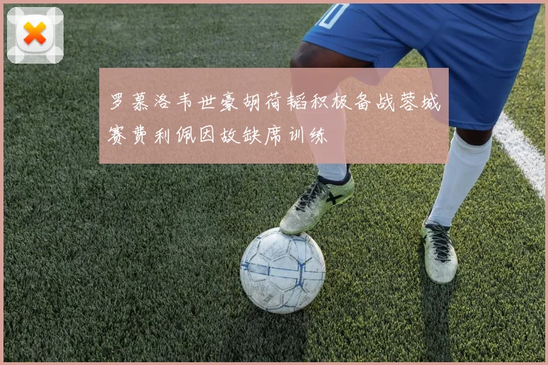 罗慕洛韦世豪胡荷韬积极备战蓉城赛费利佩因故缺席训练