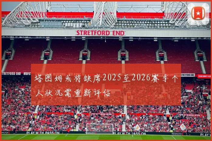 塔图姆或将缺席2025至2026赛季个人状况需重新评估