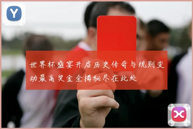 世界杯盛宴开启历史传奇与规则变动最高奖金全揭秘尽在此处