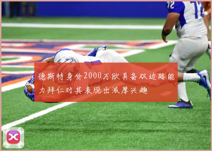 德斯特身价2000万欧具备双边路能力拜仁对其表现出浓厚兴趣