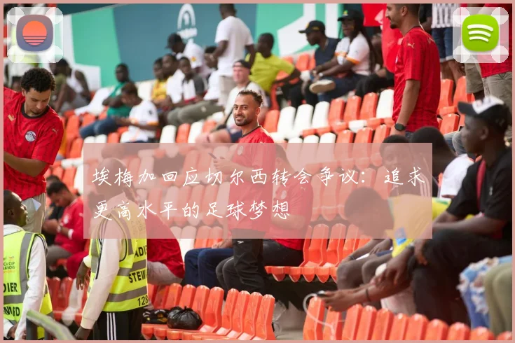 埃梅加回应切尔西转会争议：追求更高水平的足球梦想